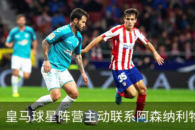 皇马球星阵营主动联系阿森纳利物浦，英超回归传闻升温