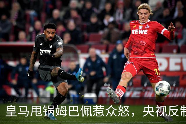 皇马甩锅姆巴佩惹众怒，央视反制尽显底线