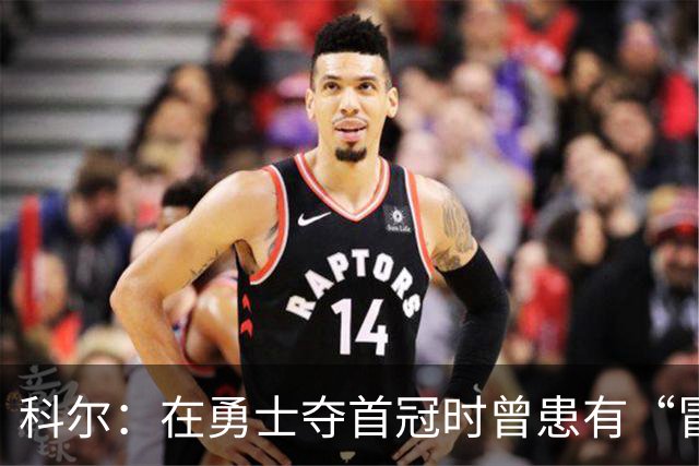 科尔：在勇士夺首冠时曾患有“冒名顶替综合征” 容易自我怀疑