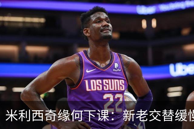 米利西奇缘何下课：新老交替缓慢 成绩未能达到外界期待