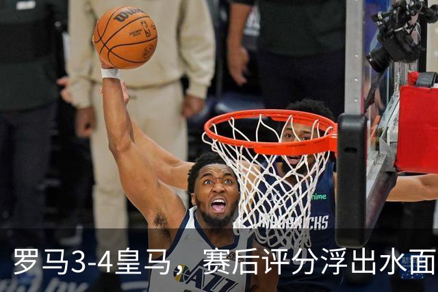 罗马3-4皇马，赛后评分浮出水面