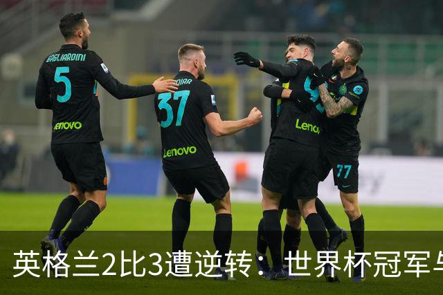 英格兰2比3遭逆转：世界杯冠军与季军的真实差距不仅是温布利草皮