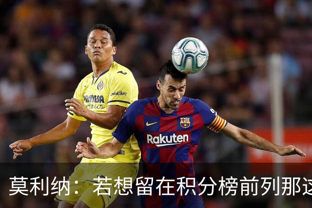 莫利纳：若想留在积分榜前列那这1分很有价值，我对球队充满信心