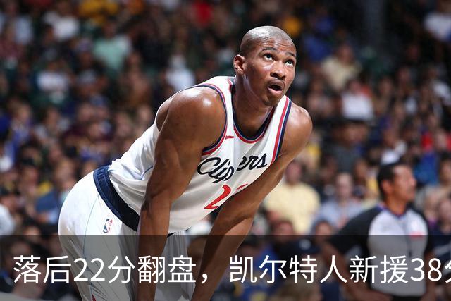落后22分翻盘，凯尔特人新援38分仍成空砍