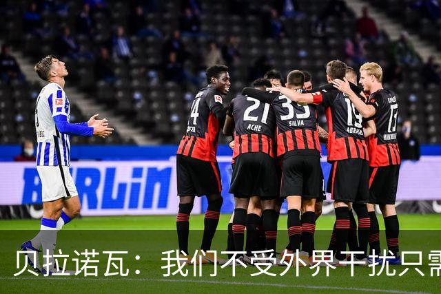 贝拉诺瓦：我们不受外界干扰只需专注比赛，对尤文时将每球必争