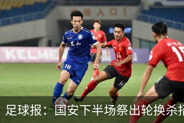 足球报：国安下半场祭出轮换杀招，用精准的战术调整锁定胜局