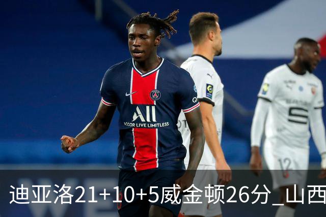 迪亚洛21+10+5威金顿26分 山西主场击败上海