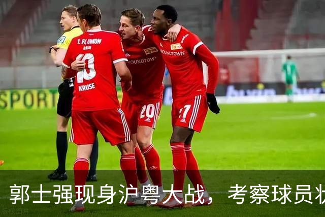 郭士强现身沪粤大战，考察球员状态，为下个月世预赛做准备，胡明轩带伤拼入选门票！
