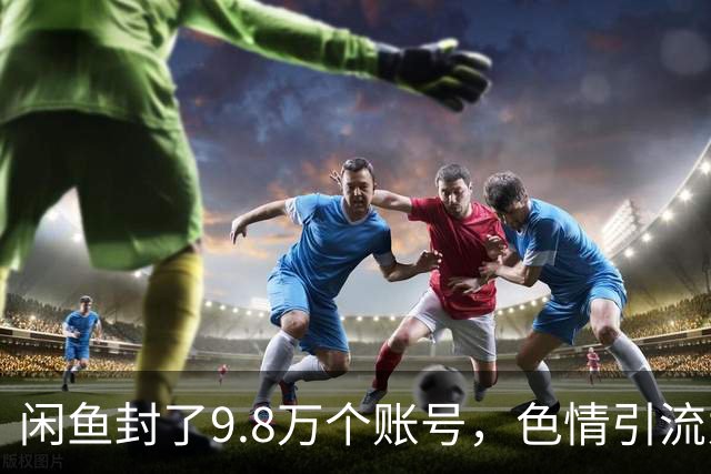 闲鱼封了9.8万个账号，色情引流为何杀不死？