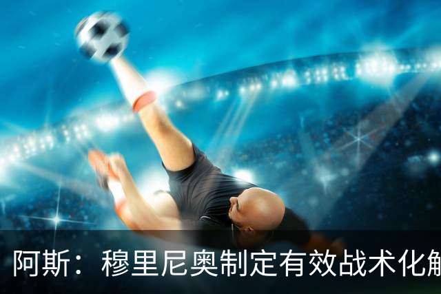 阿斯：穆里尼奥制定有效战术化解巴萨压迫，后者决策失误频频