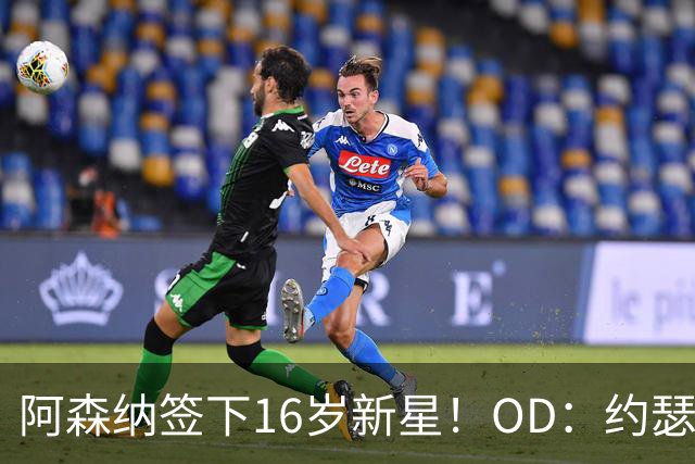 阿森纳签下16岁新星！OD：约瑟夫加盟