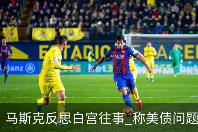 马斯克反思白宫往事 称美债问题只能靠AI和机器人解决