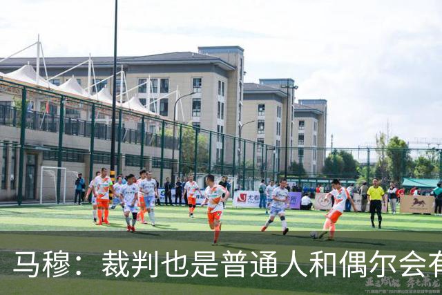 马穆：裁判也是普通人&偶尔会有误判 犯错在所难免&这可以理解