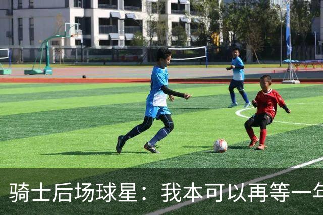 骑士后场球星：我本可以再等一年再续约，但这是我对球队的承诺