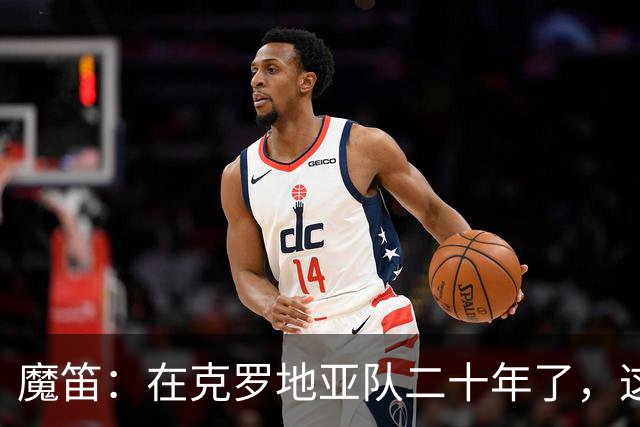 魔笛：在克罗地亚队二十年了，这是我第一次赛后感到羞愧