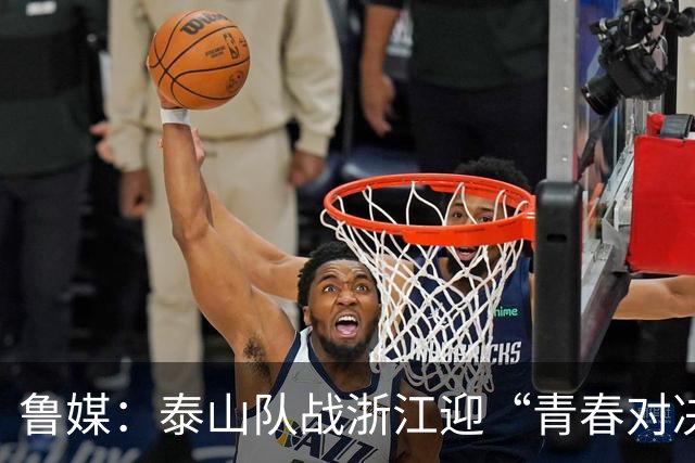 鲁媒：泰山队战浙江迎“青春对决”可以预见势必经历一场苦战