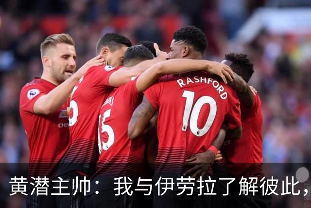 黄潜主帅：我与伊劳拉了解彼此，必须高度警惕利物浦的角球