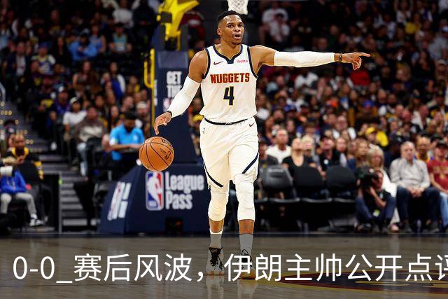 0‑0 赛后风波，伊朗主帅公开点评中国队打法