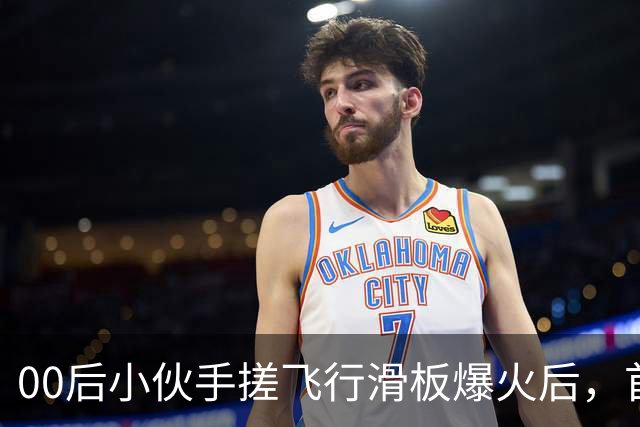 00后小伙手搓飞行滑板爆火后，首度现身回应争议