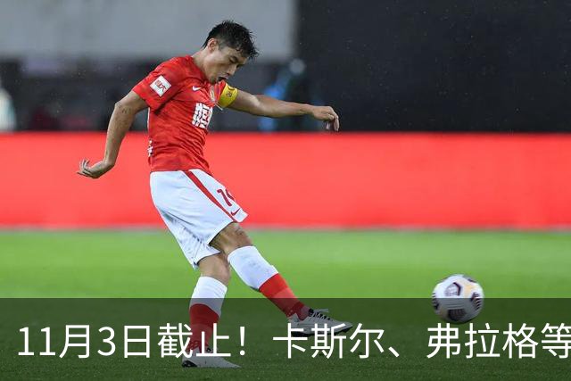 11月3日截止！卡斯尔、弗拉格等人球队选项被执行