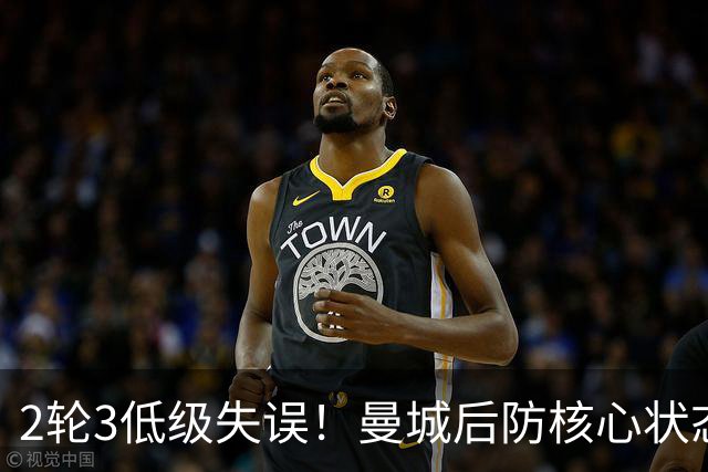 2轮3低级失误！曼城后防核心状态低迷 再让他搭档鲁本就是灾难