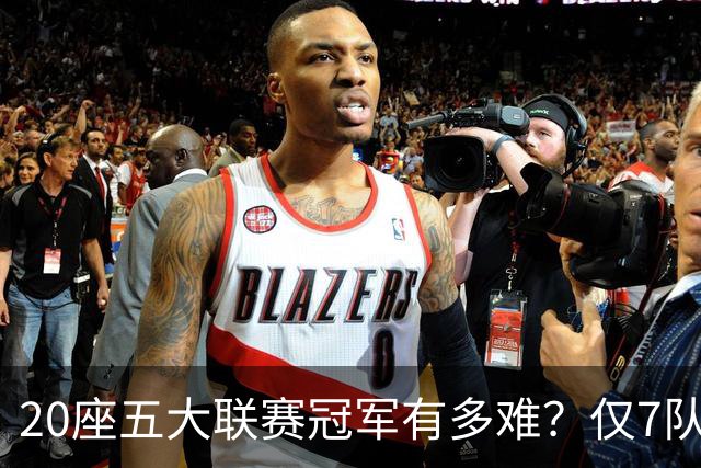 20座五大联赛冠军有多难？仅7队做到，巴萨上榜，曼联利物浦平分秋色