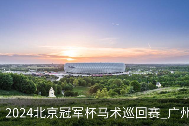 2024北京冠军杯马术巡回赛 广州泰骏张勇两冠