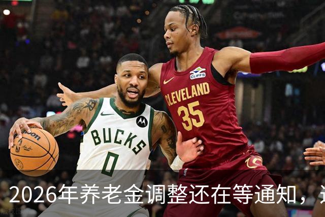 2026年养老金调整还在等通知，这两笔钱率先上涨，看看有你吗？
