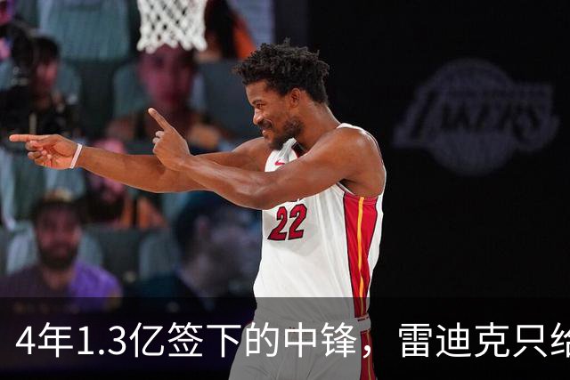 4年1.3亿签下的中锋，雷迪克只给他一个词：无情