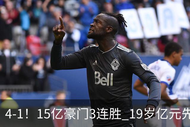4-1！15亿豪门3连胜 19岁亿元先生传射建功 神锋油炸丸子进球+勺子点球