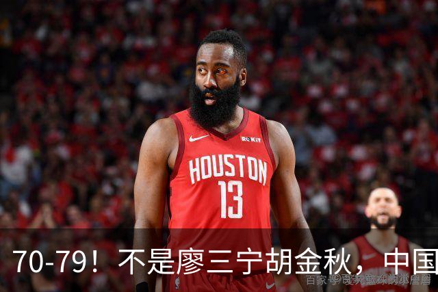 70‑79！不是廖三宁胡金秋，中国男篮表现最差是他，全场4次失误