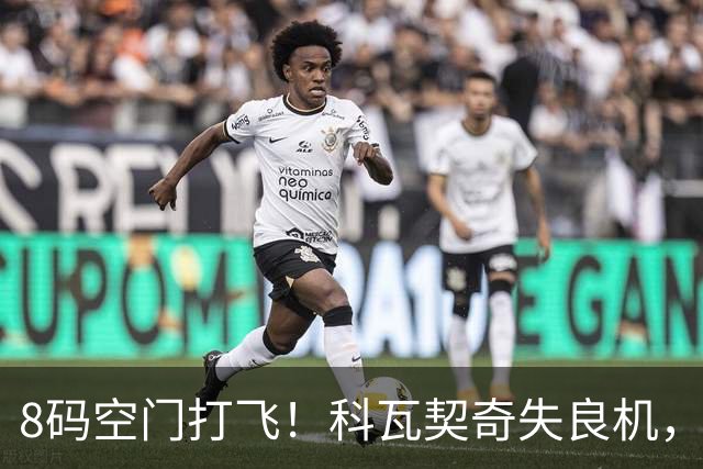 8码空门打飞！科瓦契奇失良机，图赫尔承认曼城球员心神不宁