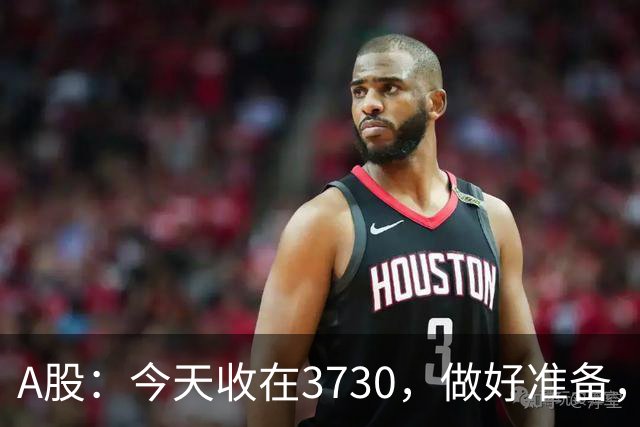 A股：今天收在3730，做好准备，明天周二走势分析