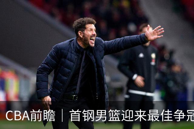 CBA前瞻｜首钢男篮迎来最佳争冠时机 阵容升级更需珍惜