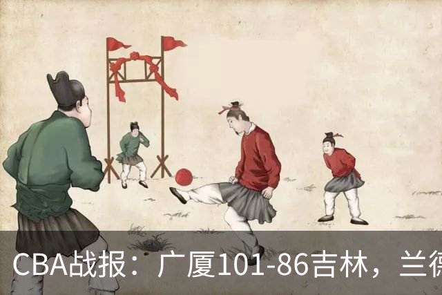 CBA战报：广厦101-86吉林，兰德里-诺科18+11+6