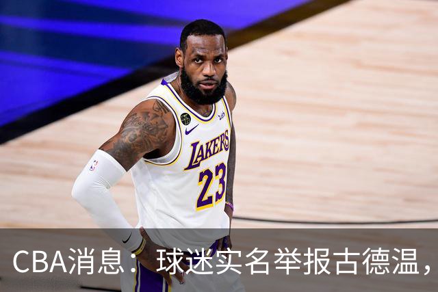CBA消息：球迷实名举报古德温，朱芳雨有情有义，赵继伟跨界表演