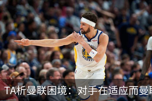 TA析曼联困境：对手在适应而曼联未做出回应，中场脆弱+锋线哑火