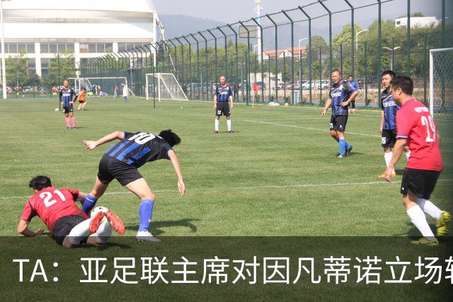 TA：亚足联主席对因凡蒂诺立场转变，提议FIFA从内部推动改革